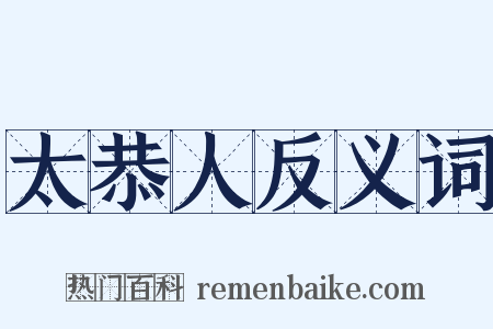 太恭人反义词是什么意思的图片